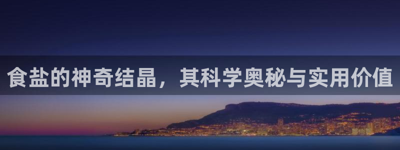 威九国际官网登录入口网址：食盐的神奇结晶，其科学奥秘与实用价